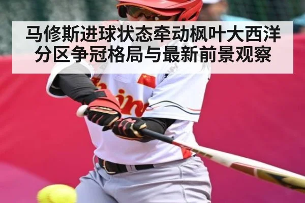 马修斯进球状态牵动枫叶大西洋分区争冠格局与最新前景观察